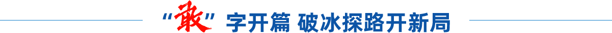 “敢”字開(kāi)篇 破冰探路開(kāi)新局